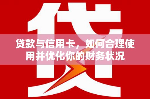 平陆贷款与信用卡，如何合理使用并优化你的财务状况