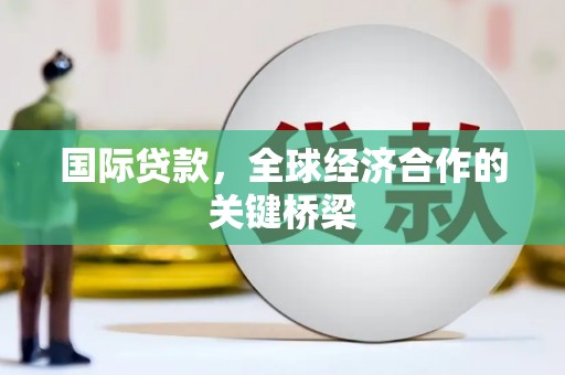 平陆国际贷款，全球经济合作的关键桥梁