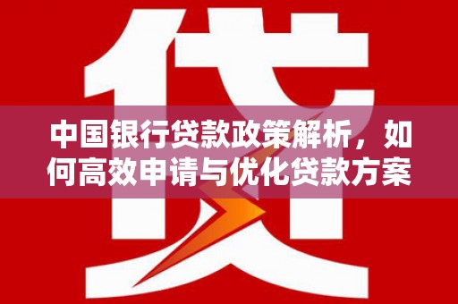 平陆中国银行贷款政策解析，如何高效申请与优化贷款方案