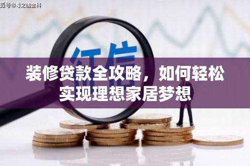 平陆装修贷款全攻略，如何轻松实现理想家居梦想