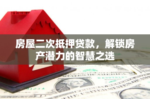 平陆房屋二次抵押贷款，解锁房产潜力的智慧之选