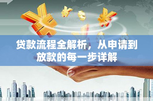 平陆贷款流程全解析，从申请到放款的每一步详解