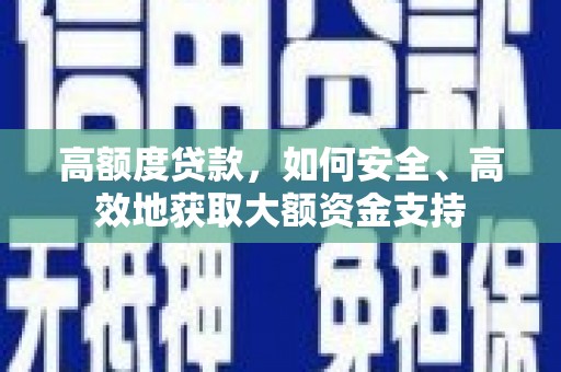 平陆高额度贷款，如何安全、高效地获取大额资金支持