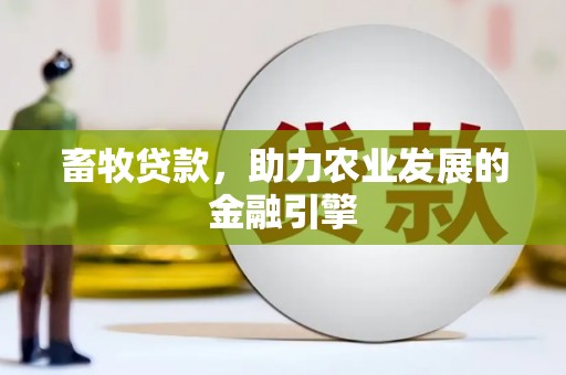 平陆畜牧贷款，助力农业发展的金融引擎