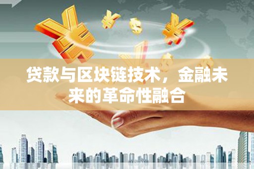 平陆贷款与区块链技术，金融未来的革命性融合