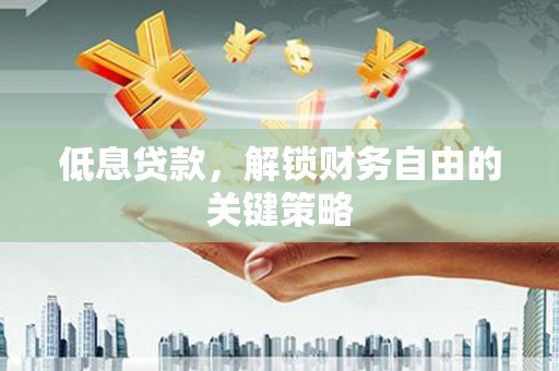 平陆低息贷款，解锁财务自由的关键策略
