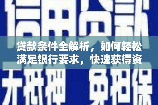 平陆贷款条件全解析，如何轻松满足银行要求，快速获得资金支持