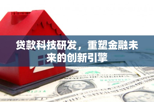 平陆贷款科技研发，重塑金融未来的创新引擎