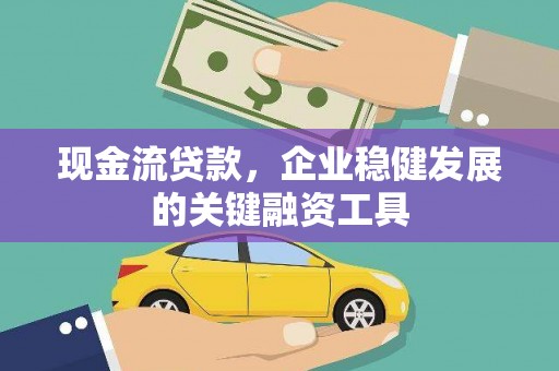 平陆现金流贷款，企业稳健发展的关键融资工具