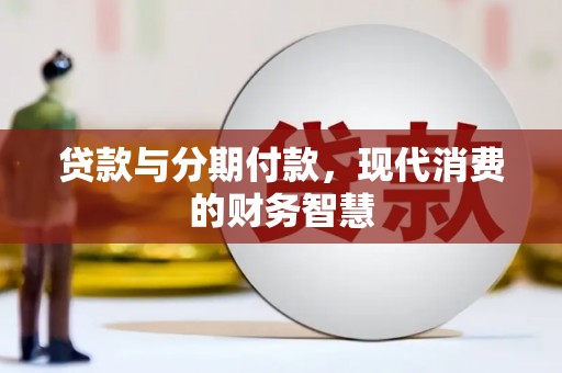 平陆贷款与分期付款，现代消费的财务智慧