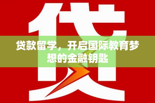 平陆贷款留学，开启国际教育梦想的金融钥匙