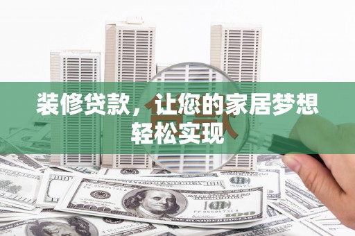 平陆装修贷款，让您的家居梦想轻松实现