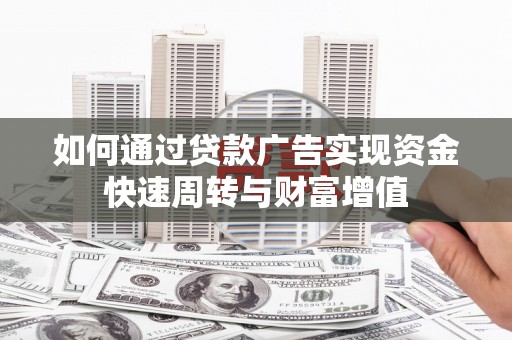 平陆如何通过贷款广告实现资金快速周转与财富增值