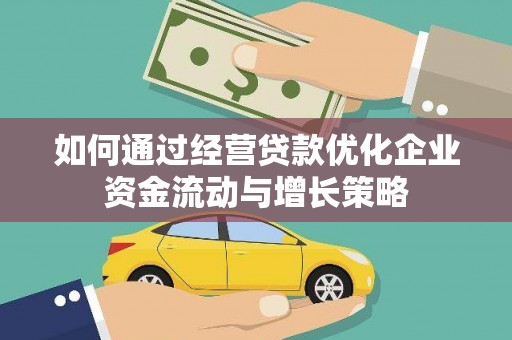 平陆如何通过经营贷款优化企业资金流动与增长策略