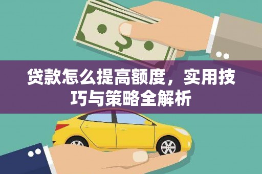 平陆贷款怎么提高额度，实用技巧与策略全解析