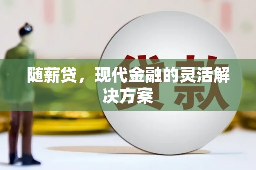平陆随薪贷，现代金融的灵活解决方案