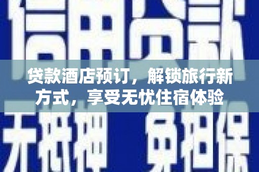 平陆贷款酒店预订，解锁旅行新方式，享受无忧住宿体验