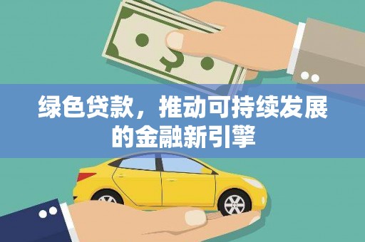 平陆绿色贷款，推动可持续发展的金融新引擎