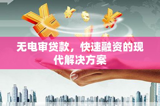 平陆无电审贷款，快速融资的现代解决方案