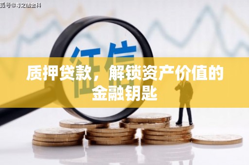 平陆质押贷款，解锁资产价值的金融钥匙