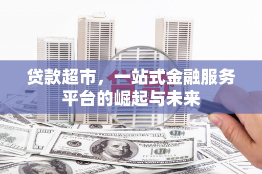 平陆贷款超市，一站式金融服务平台的崛起与未来