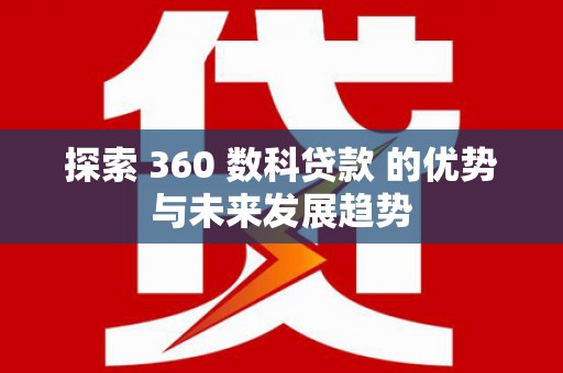 平陆探索 360 数科贷款 的优势与未来发展趋势