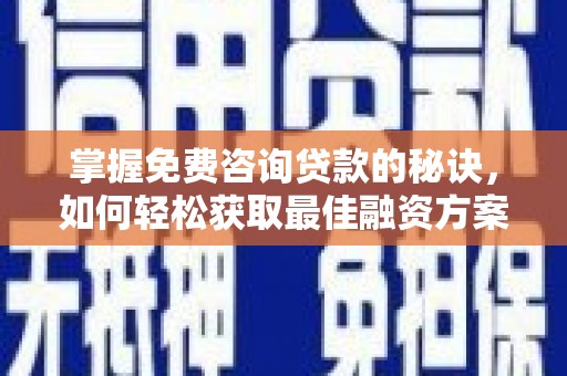 平陆掌握免费咨询贷款的秘诀，如何轻松获取最佳融资方案