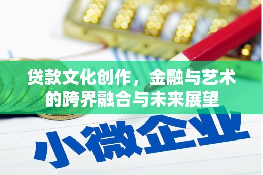 平陆贷款文化创作，金融与艺术的跨界融合与未来展望