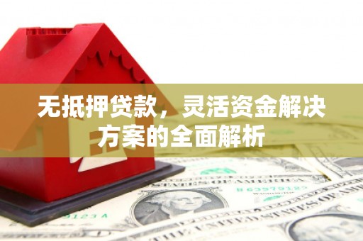 平陆无抵押贷款，灵活资金解决方案的全面解析