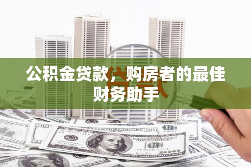 平陆公积金贷款，购房者的最佳财务助手
