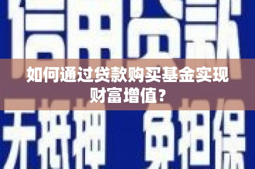 平陆如何通过贷款购买基金实现财富增值？