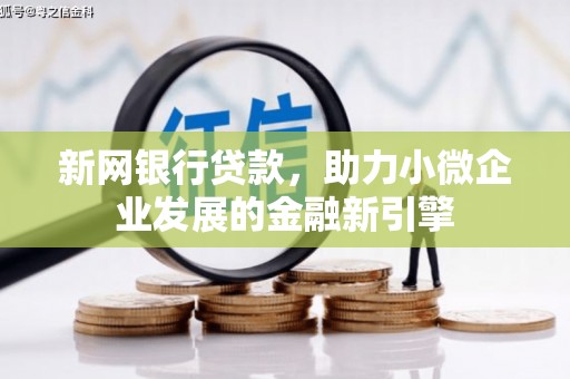 平陆新网银行贷款，助力小微企业发展的金融新引擎