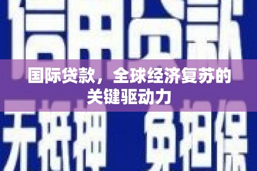 平陆国际贷款，全球经济复苏的关键驱动力
