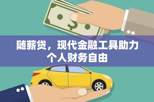 平陆随薪贷，现代金融工具助力个人财务自由