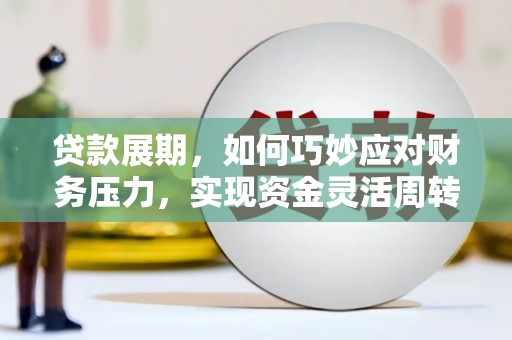 平陆贷款展期，如何巧妙应对财务压力，实现资金灵活周转