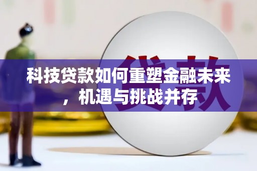 平陆科技贷款如何重塑金融未来，机遇与挑战并存