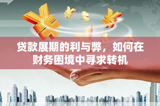 平陆贷款展期的利与弊，如何在财务困境中寻求转机