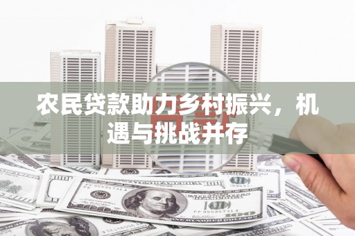 平陆农民贷款助力乡村振兴，机遇与挑战并存