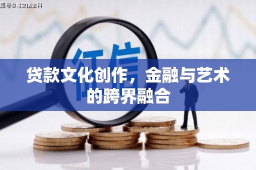 平陆贷款文化创作，金融与艺术的跨界融合