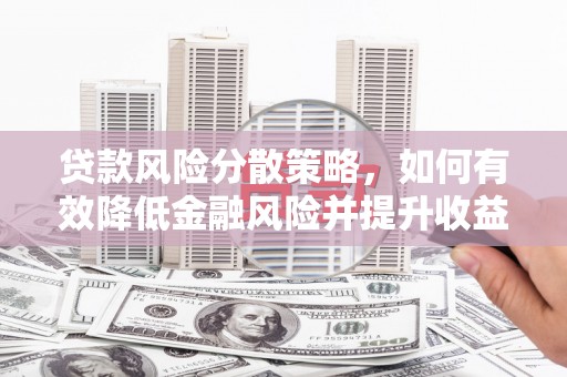 平陆贷款风险分散策略，如何有效降低金融风险并提升收益