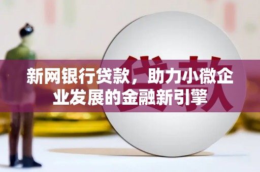 平陆新网银行贷款，助力小微企业发展的金融新引擎