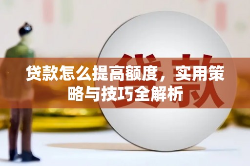 平陆贷款怎么提高额度，实用策略与技巧全解析