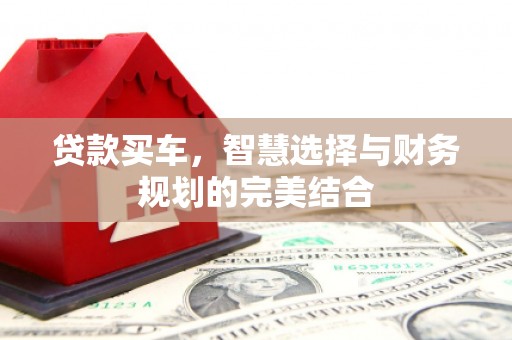 平陆贷款买车，智慧选择与财务规划的完美结合