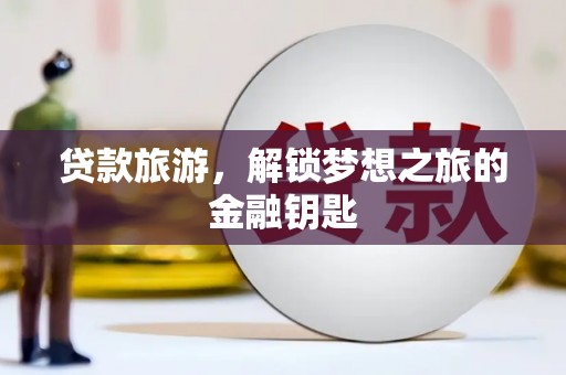 平陆贷款旅游，解锁梦想之旅的金融钥匙