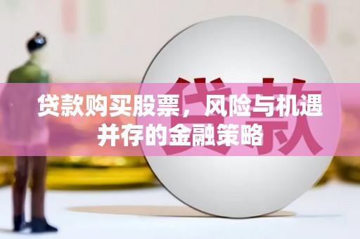 平陆贷款购买股票，风险与机遇并存的金融策略