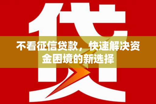 平陆不看征信贷款，快速解决资金困境的新选择