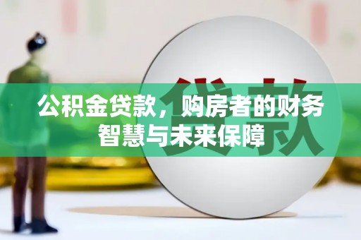 平陆公积金贷款，购房者的财务智慧与未来保障