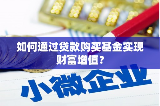 平陆如何通过贷款购买基金实现财富增值？