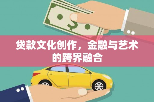 平陆贷款文化创作，金融与艺术的跨界融合