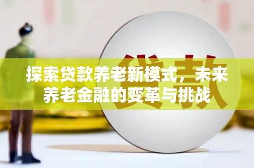 平陆探索贷款养老新模式，未来养老金融的变革与挑战